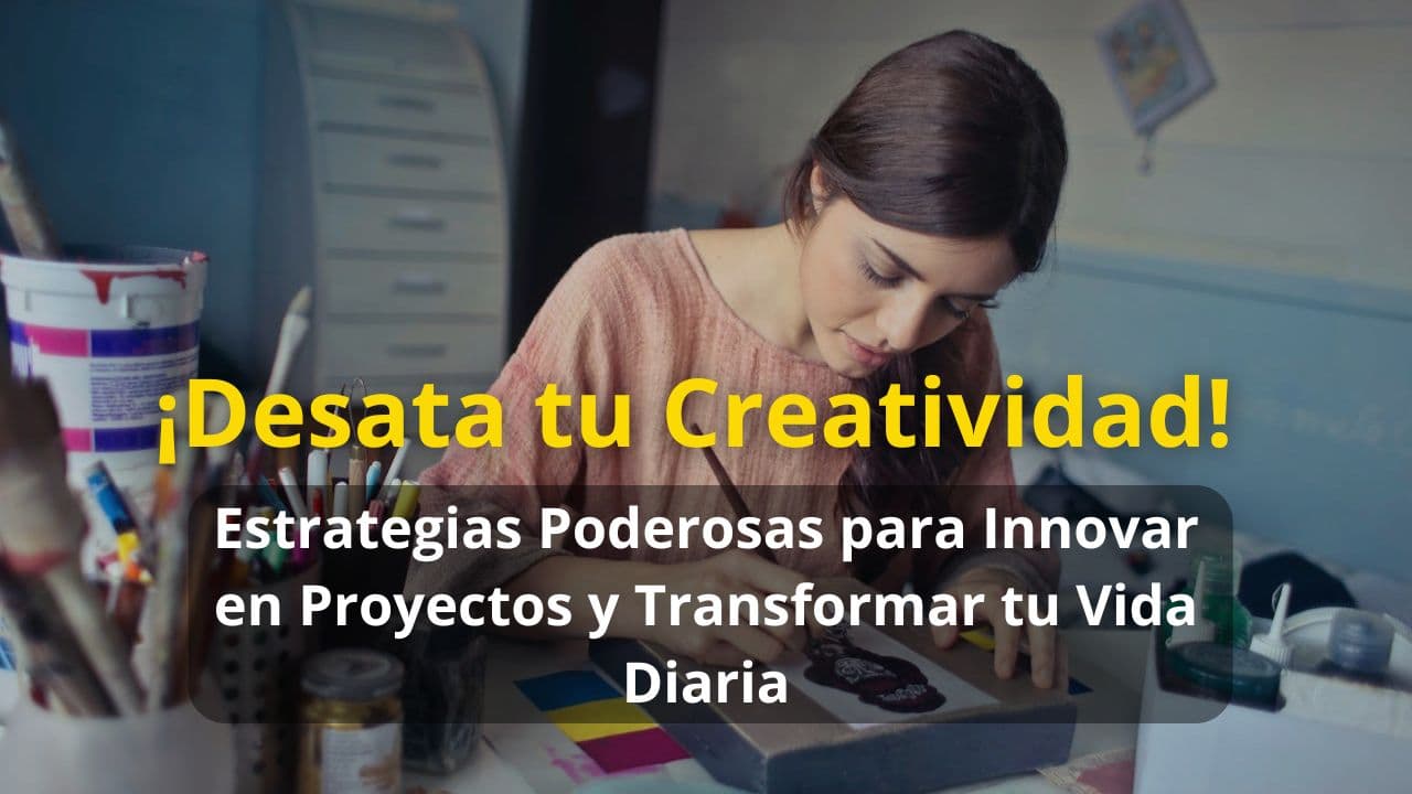 ¡Desata tu Creatividad!: Estrategias Poderosas para Innovar en Proyectos y Transformar tu Vida Diaria